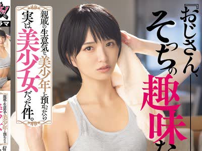 骑兵破解DASS-998 親戚の生意気な美少年を預かったら実は美少女だった件。『おじさん、そっちの趣味なの？』と煽られ続けた4日間、最後はわからせSEXで同棲