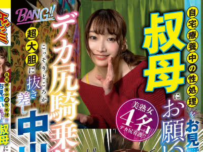 骑兵破解GNAB-060 自宅療養中の性処理をお見舞いに来た叔母にお願いしたところデカ尻騎乗位でこっそりどころか超大胆に抜き差し中出ししてくれた